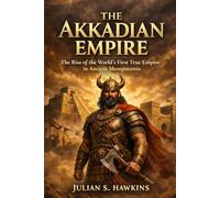 THE AKKADIAN EMPIRE: The Rise of the World’s First True Empire in Ancient Mesopotamia (The Historical Journey Series)