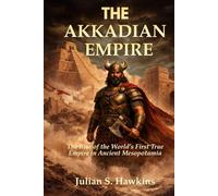 THE AKKADIAN EMPIRE: The Rise of the World’s First True Empire in Ancient Mesopotamia (The Historical Journey Series)