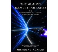 The Alaimo RamJet Pulsator: The Blueprint For Relativistic Interstellar Travel: A Visionary Blueprint For Reaching The Stars