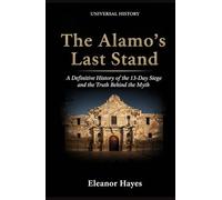The Alamo's Last Stand: A Definitive History of the 13-Day Siege and the Truth Behind the Myth: A Definitive History of the 13-Day Siege and the Truth Behind the Myth