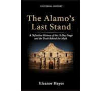 The Alamo's Last Stand: A Definitive History of the 13-Day Siege and the Truth Behind the Myth: A Definitive History of the 13-Day Siege and the Truth Behind the Myth