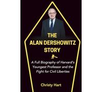 THE ALAN DERSHOWITZ STORY: A Full Biography of Harvard’s Youngest Professor and the Fight for Civil Liberties (The Legal Titans: Hall of Fame of Great Lawyers)