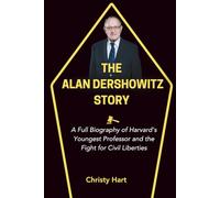 THE ALAN DERSHOWITZ STORY: A Full Biography of Harvard’s Youngest Professor and the Fight for Civil Liberties (The Legal Titans: Hall of Fame of Great Lawyers)