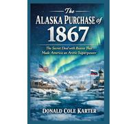 The Alaska Purchase of 1867: The Secret Deal with Russia That Made America an Arctic Superpower