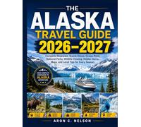 THE ALASKA TRAVEL GUIDE 2026-2027: Complete Itineraries, Scenic Drives, Cruise Ports, National Parks, Wildlife Viewing, Hidden Gems, Maps, and Local Tips for Every Season.