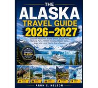 THE ALASKA TRAVEL GUIDE 2026-2027: Complete Itineraries, Scenic Drives, Cruise Ports, National Parks, Wildlife Viewing, Hidden Gems, Maps, and Local Tips for Every Season.