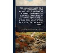 The Albemarle Papers; Being the Correspondence of William Anne, Second Earl of Albemarle, Commander-in-chief in Scotland, 1746-1747, With an Appendix ... Duke of Newcastle, 1746-1748; ed. With Introd