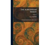 The Albigensian Heresy: Its Suppression by Crusade and Inquisition