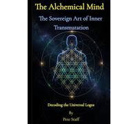 The Alchemical Mind: The Sovereign Art of Inner Transmutation Decoding the Universal Logos (The Hermetic Principles)