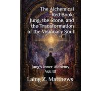 The Alchemical Red Book Jung, the Stone, and the Transformation of the Visionary Soul: Jung's Inner Alchemy Vol. III