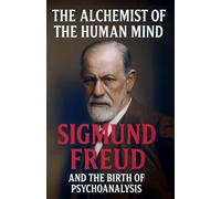 The Alchemist of the Human Mind: Sigmund Freud and the Birth of Psychoanalysis