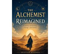 THE ALCHEMIST RE-IMAGINED: A JOURNEY OF MEANING, COURAGE & DESTINY
