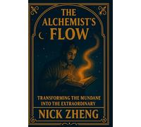 The Alchemist’s Flow: A Flow State Blueprint to Transform Your Everyday Life