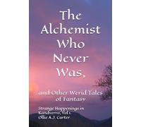 The Alchemist Who Never Was, and Other Weird Tales of Fantasy: Strange Happenings in Kandverro, Volume 1