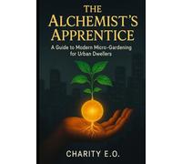 THE ALCHEMIST'S APPRENTICE: A Guide to Modern Micro-Gardening For Urban Dwellers