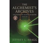 The Alchemist's Archives: Unlocking the Secrets of Matter (The Locked Room Legacy Book Series)