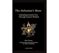 The Alchemist's Muse: Unleashing Creative Fire Through Ancient Wisdom: A Modern Guide to Hermetic Principles for Creative Professionals (Consciousness Technology Mastery Series)