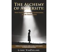 The Alchemy of Adversity: Short Stories of Courage, Transformation, and the Human Spirit