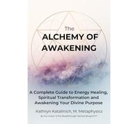 The Alchemy of Awakening: A Complete Guide to Energy Healing, Spiritual Transformation and Awakening Your Divine Purpose