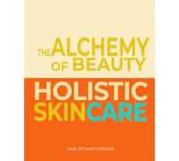 The Alchemy of Beauty: Holistic Skincare - Complete Guide to Skin Care, from Youth to Anti-Aging: For Lasting Radiance