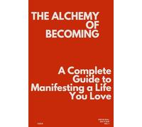 THE ALCHEMY OF BECOMING A Complete Guide to Manifesting a Life You Love: manifestation book, manifestation for beginners ,manifestation for women, ... life ,spiritual manifestation techniques