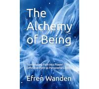 The Alchemy of Being: Transmuting Pain into Power: The Definitive Path to Purposeful Living