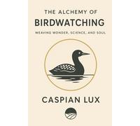 The Alchemy of Birdwatching: Weaving Wonder, Science, and Soul: 1 (Wild Alchemy Series)