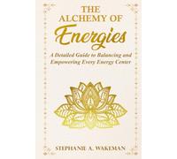 The Alchemy of Energies: A Detailed Guide to Balancing and Empowering Every Energy Center