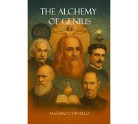 THE ALCHEMY OF GENIUS: How History's Greatest Creative Minds Actually Thought and How You Can Master Their Methods
