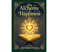 The Alchemy of Happiness: Al-Ghazali's Spiritual Guide to Eternal Bliss