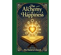 The Alchemy of Happiness: Al-Ghazali's Spiritual Guide to Eternal Bliss