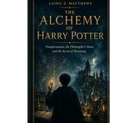 THE ALCHEMY OF HARRY POTTER: Transformation, the Philosopher’s Stone, and the Secret of Becoming (THE HIDDEN LOGIC OF HARRY POTTER)