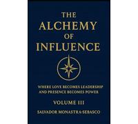 THE ALCHEMY OF INFLUENCE: Where Love Becomes Leadership and Presence Becomes Power (The Unconventional Leader)