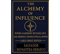 The Alchemy of Influence: Where Love Becomes Leadership and Presence Shapes Ethical Power (The Stewardship of Influence and OUTfluence)