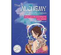 The alchemy of manifestation: Shape your life according to your desires