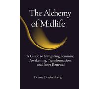 The Alchemy of Midlife: A Guide to Navigating Feminine Awakening, Transformation, and Inner Renewal