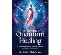 The Alchemy of Quantum Healing: A Complete Blueprint for Emotional, Ancestral and Spiritual Transformation