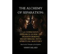 The Alchemy of Separation: A Conscious Divorce Guide to Transforming Heartbreak into Spiritual Mastery