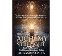 THE ALCHEMY OF STILL LIGHT: Entering Zero-Point Awareness Where Motion and Silence Merge : Book 3 of Series IV - The Diamond Lightbody Codex.