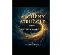 The Alchemy of Struggle - Volume I: Turn Your Chaos Into Gold