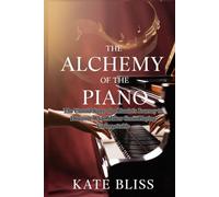 THE ALCHEMY OF THE PIANO: The Untold Story of a Pianist's Journey to Discover What Makes Great Playing Unforgettable