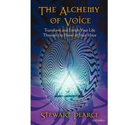 The Alchemy of Voice: Transform and Enrich Your Life Through the Power of Your Voice