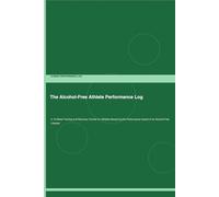 The Alcohol-Free Athlete Performance Log: A 12-Week Training and Recovery Tracker for Athletes Measuring the Performance Impact of an Alcohol-Free Lifestyle