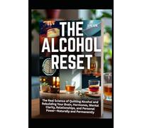 The Alcohol Reset: The Real Science of Quitting Alcohol and Rebuilding Your Brain, Hormones, Mental Clarity, Relationships, and Personal Power-Naturally and Permanently