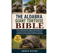 THE ALDABRA GIANT TORTOISE BIBLE: The Complete Guide to Aldabra Giant Tortoise Care, Housing, Nutrition, Health Management, Behavior, Enrichment, and Responsible Long-Term Ownership