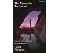 The Alexander Technique: A Personal and Critical Guide for Practitioners, Students and Performance Artists