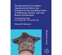 The Alexandrian Corinthian Capital and its Role in the Evolution of the Corinthian Order in Hellenistic, Roman, and Late Roman Architecture: A Comparative Study (3rd century BC - 7th century AD)