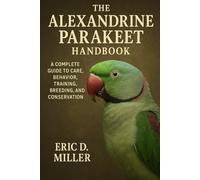 The Alexandrine Parakeet Handbook: A Complete Guide to Care, Behavior, Training, Breeding, and Conservation