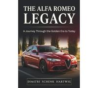 THE ALFA ROMEO LEGACY: A Journey Through the Golden Era to Today (The Automotive Dynasty Series)
