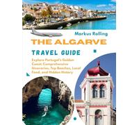 THE ALGARVE TRAVEL GUIDE: Explore Portugal’s Golden Coast: Comprehensive Itineraries, Top Beaches, Local Food, and Hidden History